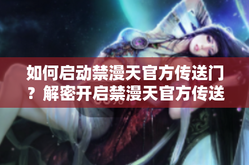 如何啟動(dòng)禁漫天官方傳送門？解密開(kāi)啟禁漫天官方傳送門的方法