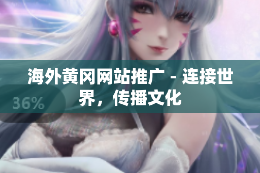 海外黃岡網(wǎng)站推廣 - 連接世界，傳播文化