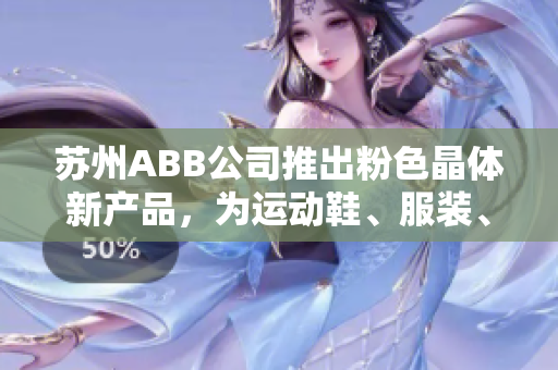 蘇州ABB公司推出粉色晶體新產(chǎn)品，為運動鞋、服裝、箱包等產(chǎn)品提供多種顏色選擇