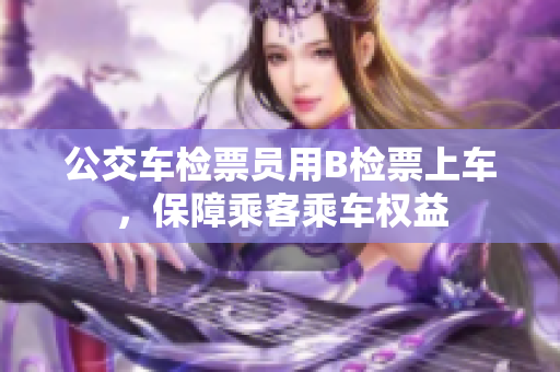 公交車(chē)檢票員用B檢票上車(chē)，保障乘客乘車(chē)權(quán)益