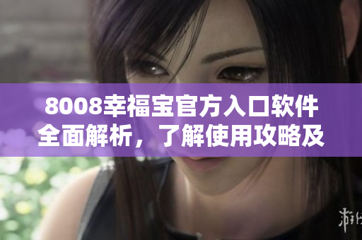 8008幸福寶官方入口軟件全面解析，了解使用攻略及功能詳情