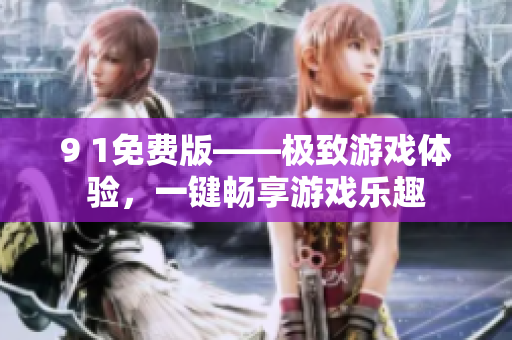 9 1免費(fèi)版——極致游戲體驗(yàn)，一鍵暢享游戲樂(lè)趣