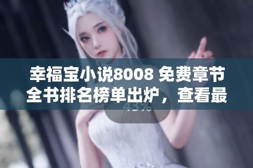 幸福寶小說8008 免費章節(jié)全書排名榜單出爐，查看最新排名！