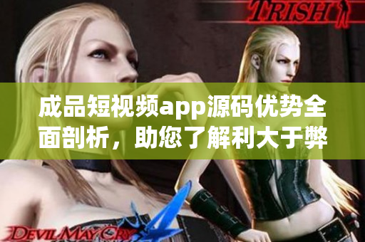 成品短視頻app源碼優(yōu)勢(shì)全面剖析，助您了解利大于弊